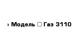  › Модель ­ Газ 3110